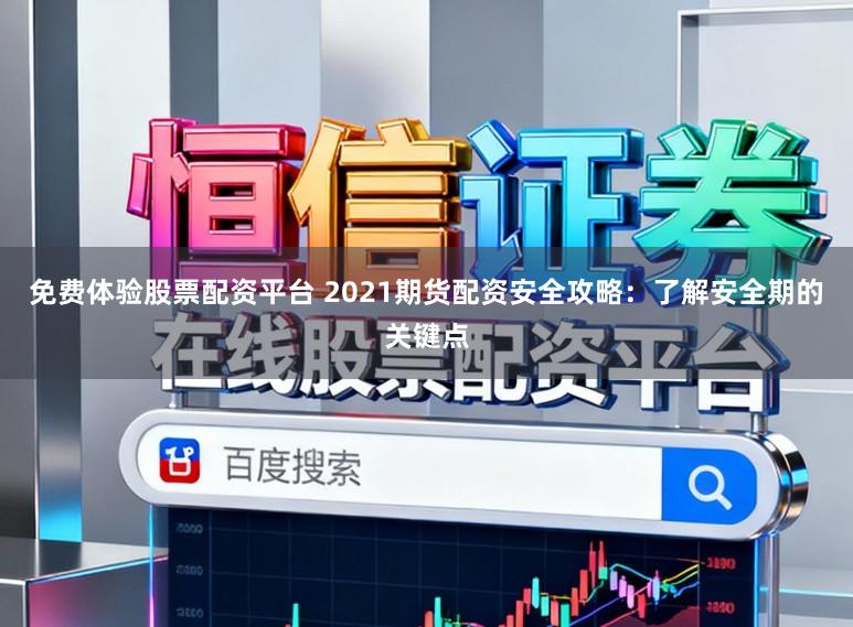 免费体验股票配资平台 2021期货配资安全攻略：了解安全期的关键点