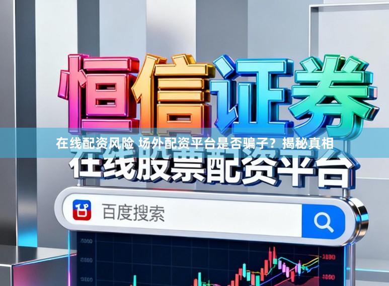 在线配资风险 场外配资平台是否骗子？揭秘真相