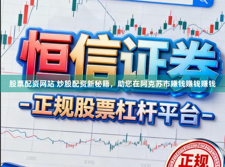 股票配资网站 炒股配资新秘籍，助您在阿克苏市赚钱赚钱赚钱