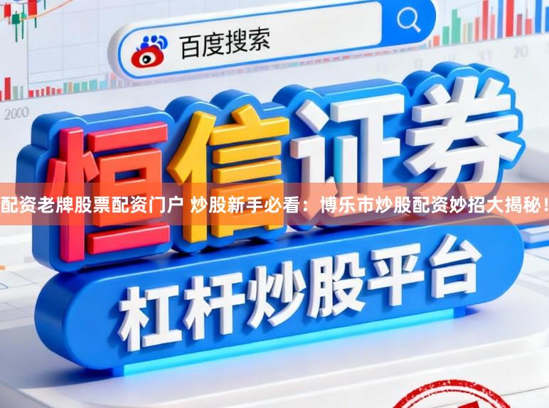 配资老牌股票配资门户 炒股新手必看：博乐市炒股配资妙招大揭秘！