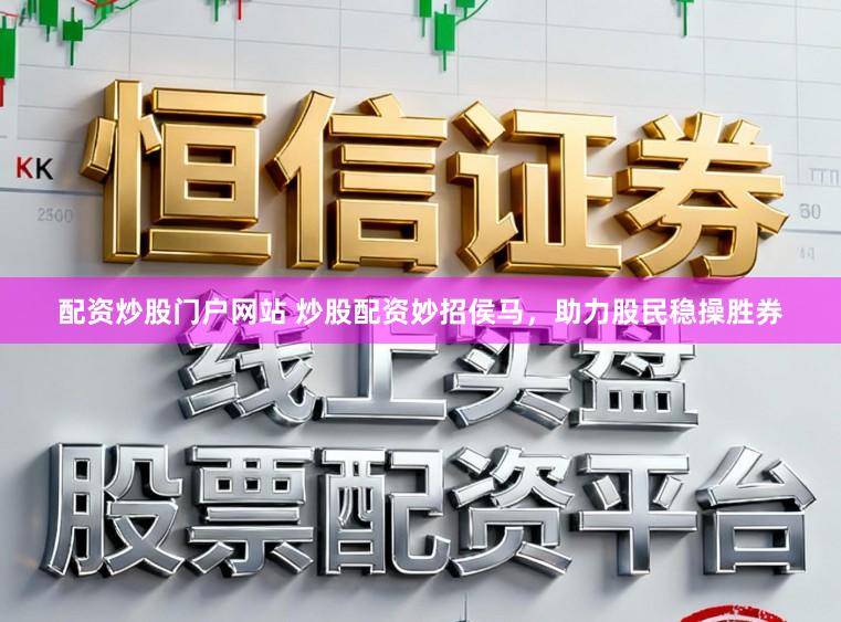 配资炒股门户网站 炒股配资妙招侯马,助力股民稳操胜券
