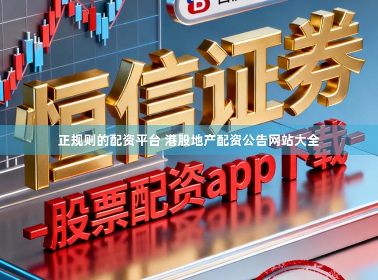 正规则的配资平台 港股地产配资公告网站大全
