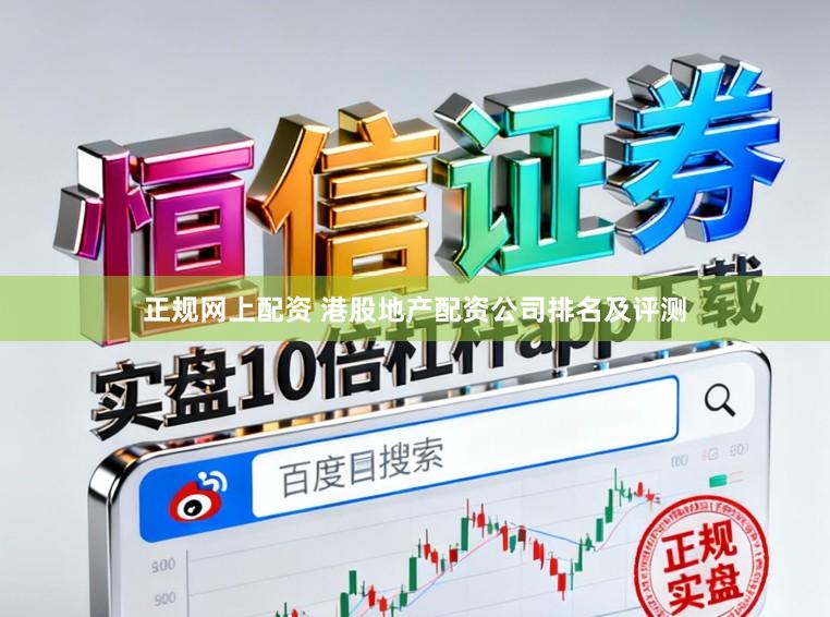 正规网上配资 港股地产配资公司排名及评测