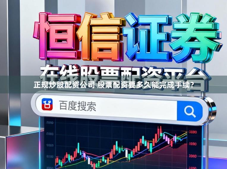 正规炒股配资公司 股票配资要多久能完成手续？